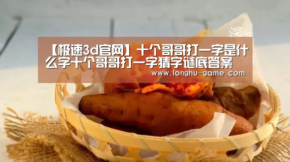 【极速3d官网】十个哥哥打一字是什么字十个哥哥打一字猜字谜底答案(图1) 极速3d开奖查询